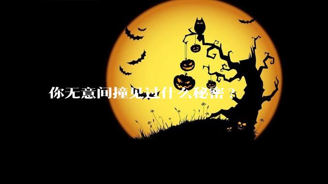你无意间撞见过什么秘密?