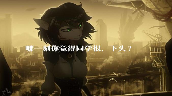 哪一刻你觉得同学很，下头?