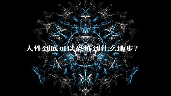 人性到底可以恐怖到什么地步？