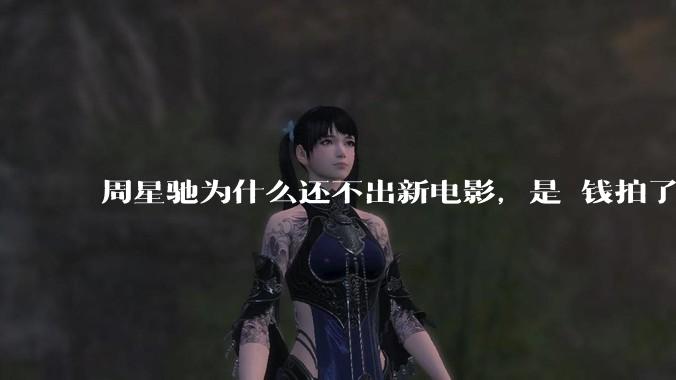 周星驰为什么还不出新电影，是沒钱拍了还是钱已赚够了？