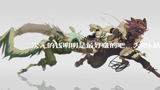二次元的钱明明是最好赚的吧，为啥b站会亏损到现在呢？