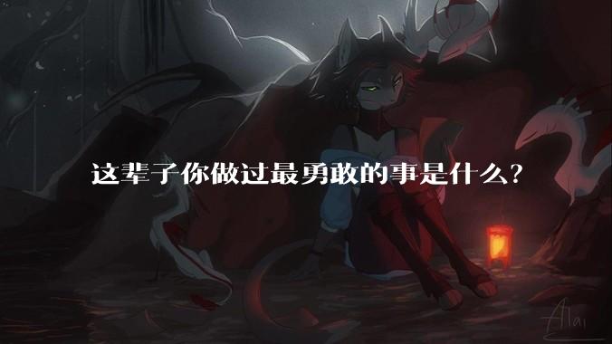 这辈子你做过最勇敢的事是什么？