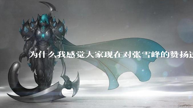 为什么我感觉大家现在对张雪峰的赞扬过度了？