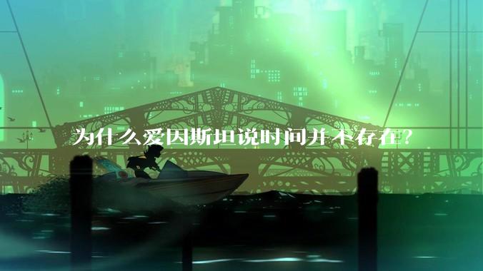 为什么爱因斯坦说时间并不存在？