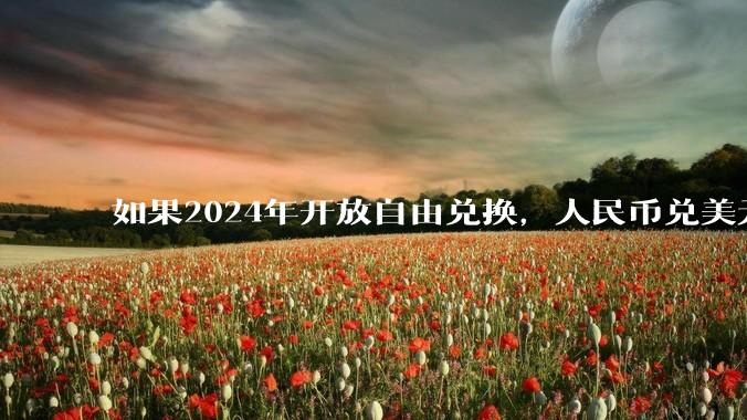 如果2024年开放自由兑换，人民币兑美元为多少?